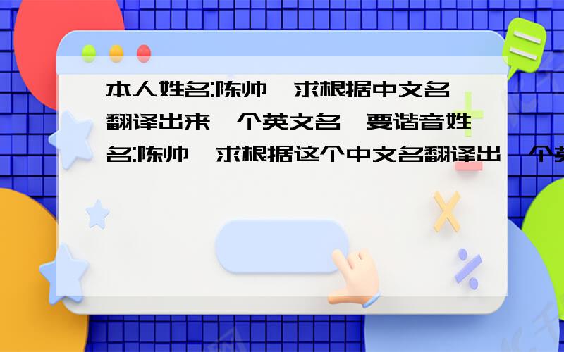 本人姓名:陈帅,求根据中文名翻译出来一个英文名,要谐音姓名:陈帅,求根据这个中文名翻译出一个英文名,最好是谐音的,多谢各位了!最好与中文名谐音,多多益善.谢谢