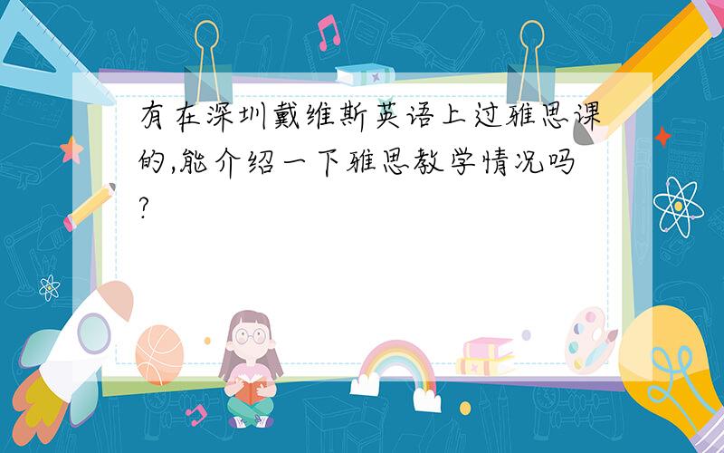 有在深圳戴维斯英语上过雅思课的,能介绍一下雅思教学情况吗?