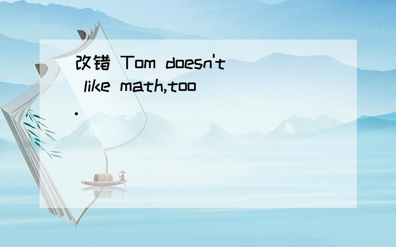 改错 Tom doesn't like math,too.