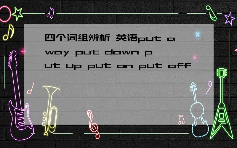 四个词组辨析 英语put away put down put up put on put off