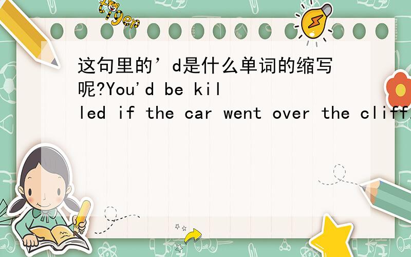 这句里的’d是什么单词的缩写呢?You'd be killed if the car went over the cliff.