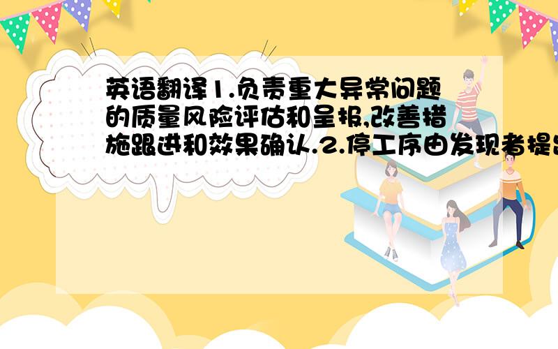 英语翻译1.负责重大异常问题的质量风险评估和呈报,改善措施跟进和效果确认.2.停工序由发现者提出,提出者需要提供证据支持提议,需经过对应主管确认后发送相关部门3.提出人,审批人和必