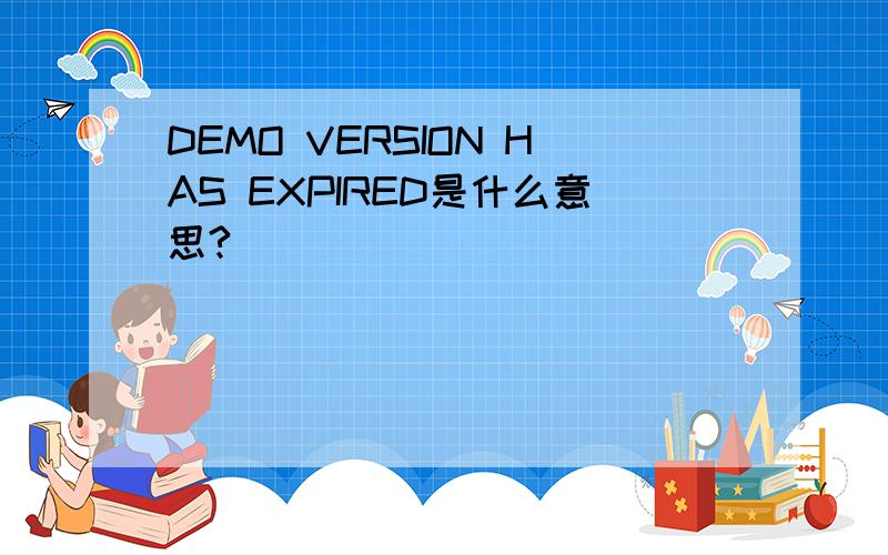 DEMO VERSION HAS EXPIRED是什么意思?