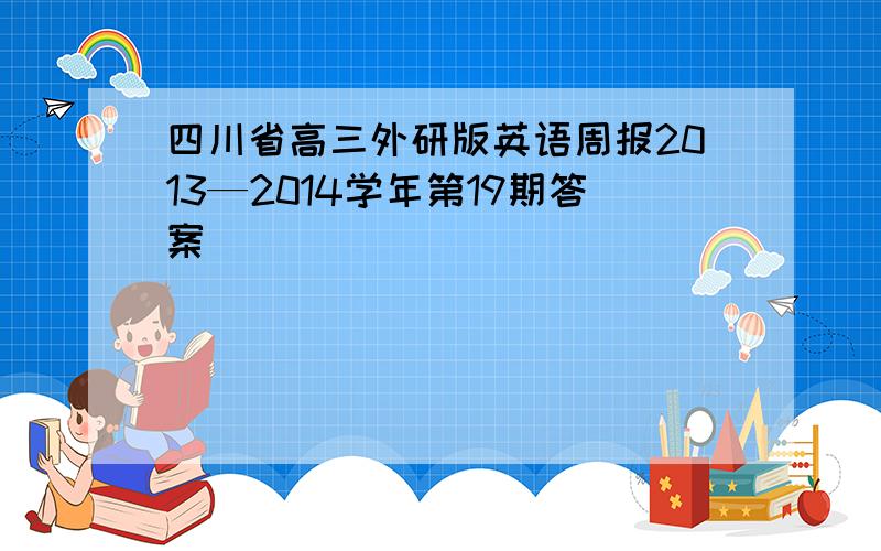 四川省高三外研版英语周报2013—2014学年第19期答案