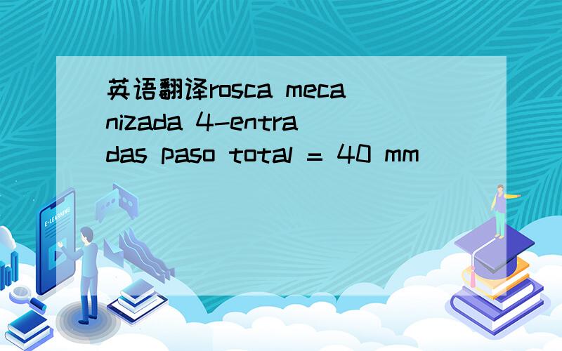 英语翻译rosca mecanizada 4-entradas paso total = 40 mm