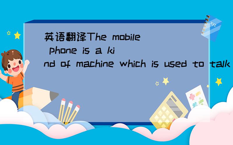 英语翻译The mobile phone is a kind of machine which is used to talk with others in different places.the mobile phone is an amazing invention and it is very useful.it is used to do many things,for example,make a phone call ,send a message and play