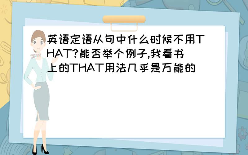 英语定语从句中什么时候不用THAT?能否举个例子,我看书上的THAT用法几乎是万能的```````