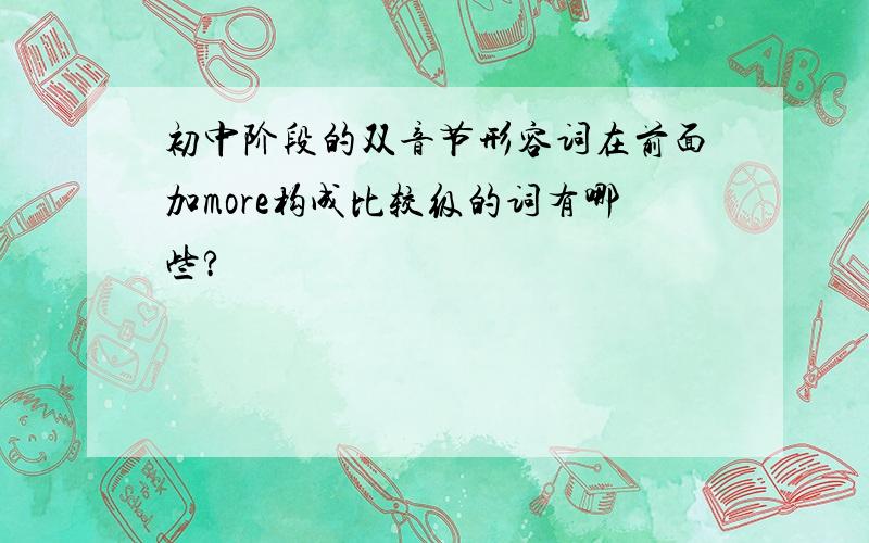 初中阶段的双音节形容词在前面加more构成比较级的词有哪些?