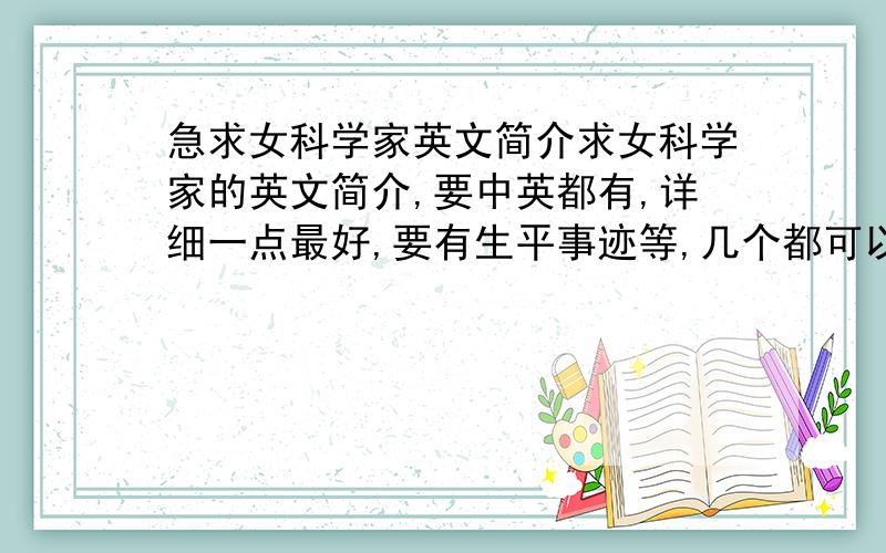 急求女科学家英文简介求女科学家的英文简介,要中英都有,详细一点最好,要有生平事迹等,几个都可以,最好不止一个~感激不尽~