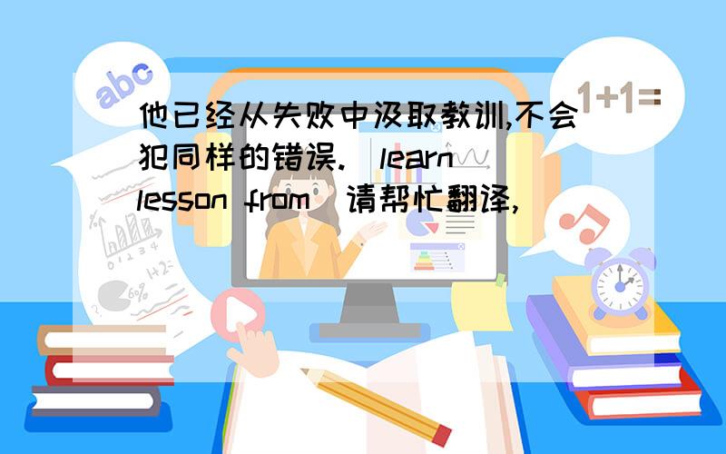 他已经从失败中汲取教训,不会犯同样的错误.（learn lesson from）请帮忙翻译,