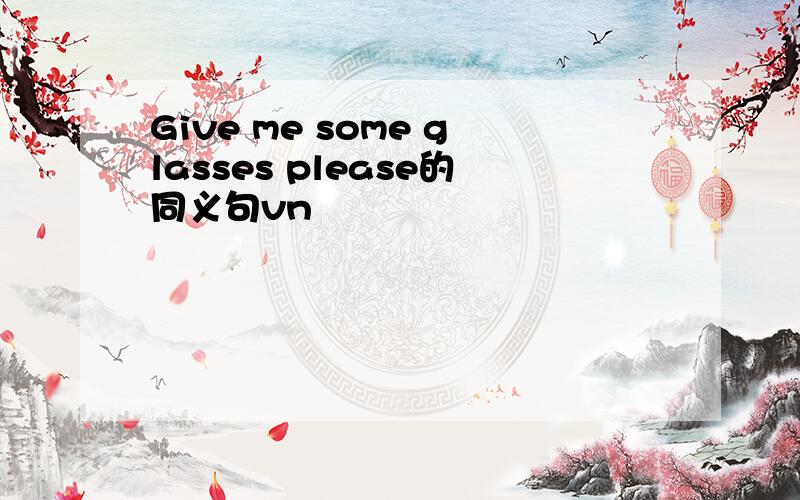 Give me some glasses please的同义句vn