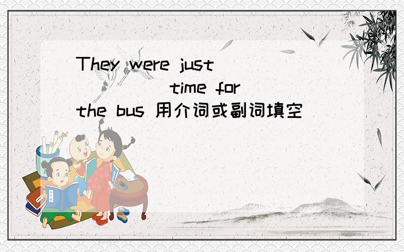 They were just_____time for the bus 用介词或副词填空