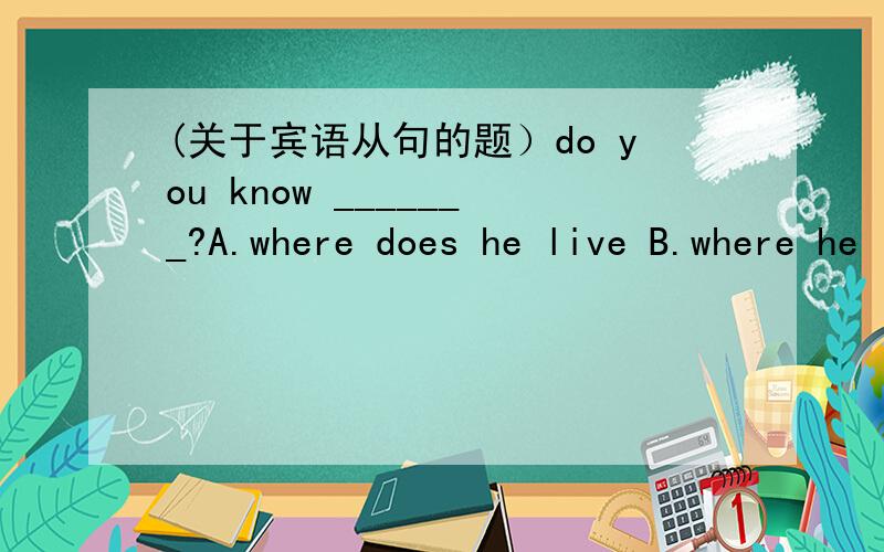 (关于宾语从句的题）do you know _______?A.where does he live B.where he lived这个题答案是A,但是从句应该是陈述语序才对啊?B是陈述语序,为什么不选?