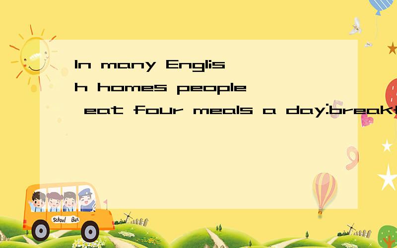 In many English homes people eat four meals a day:breakfast,lunch,tea and dinner.如何翻译?