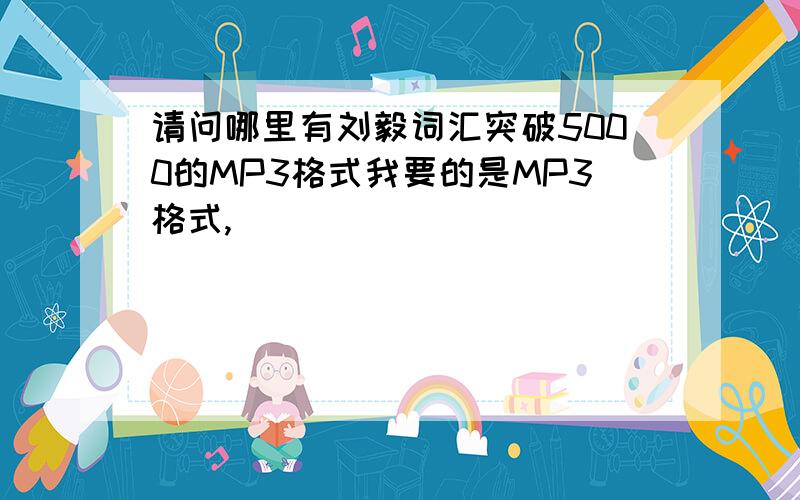 请问哪里有刘毅词汇突破5000的MP3格式我要的是MP3格式,