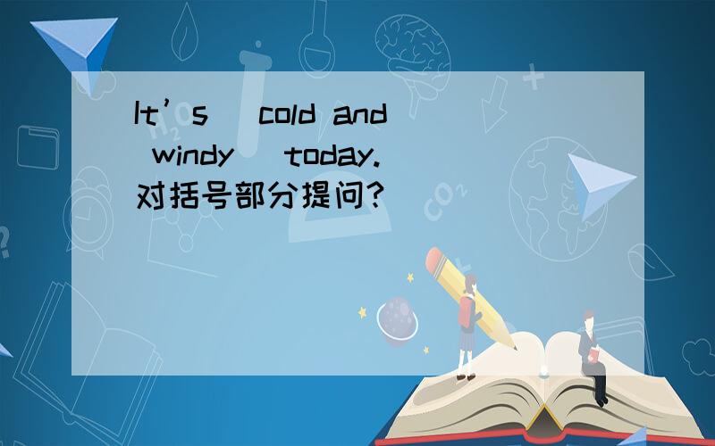 It’s (cold and windy) today.对括号部分提问?