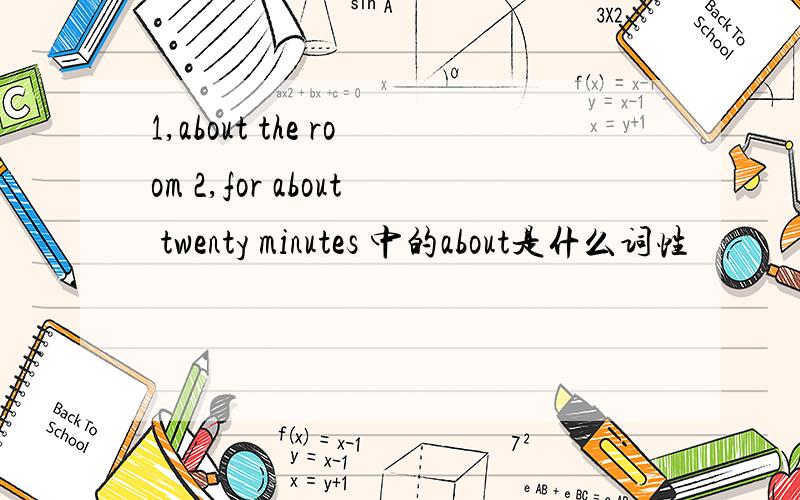 1,about the room 2,for about twenty minutes 中的about是什么词性