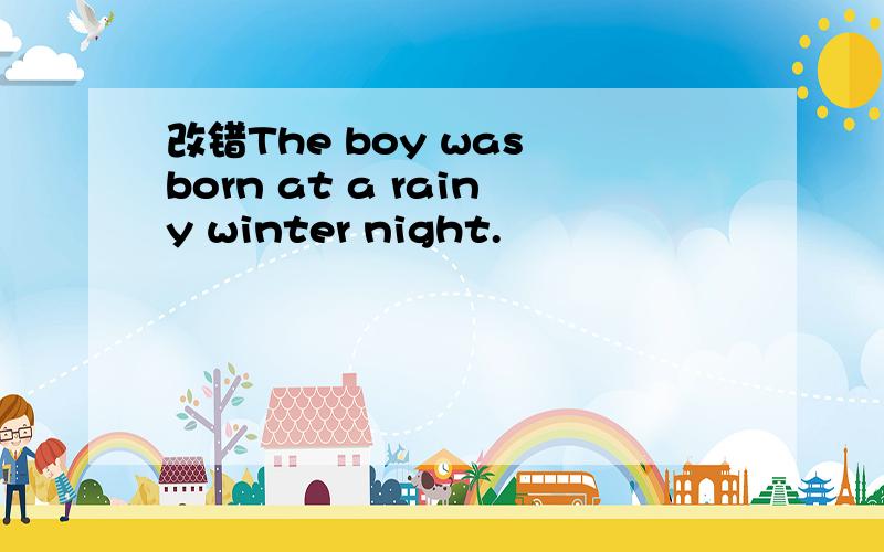 改错The boy was born at a rainy winter night.