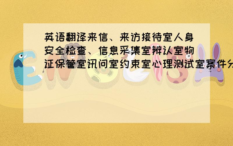 英语翻译来信、来访接待室人身安全检查、信息采集室辨认室物证保管室讯问室约束室心理测试室案件分析研判室吸毒现场检测室特殊对象讯问室讯问室侯问室