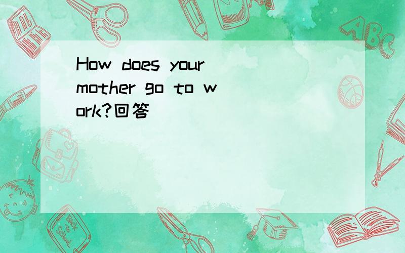 How does your mother go to work?回答