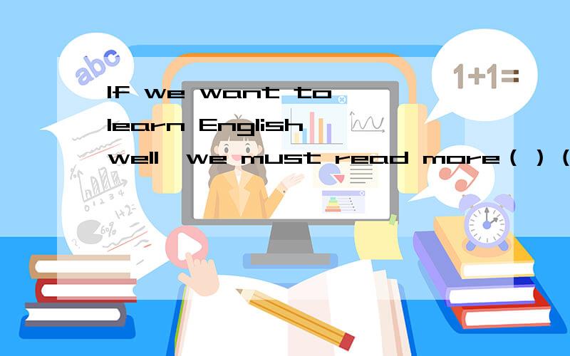 lf we want to learn English well,we must read more（）（）里填的是one的适当形式