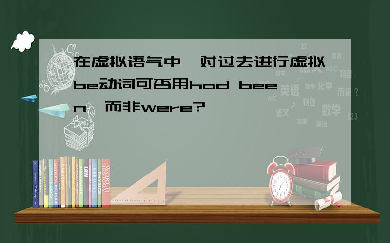 在虚拟语气中,对过去进行虚拟be动词可否用had been,而非were?