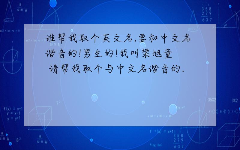 谁帮我取个英文名,要和中文名谐音的!男生的!我叫梁旭童  请帮我取个与中文名谐音的.