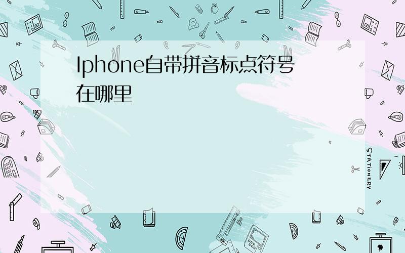 Iphone自带拼音标点符号在哪里