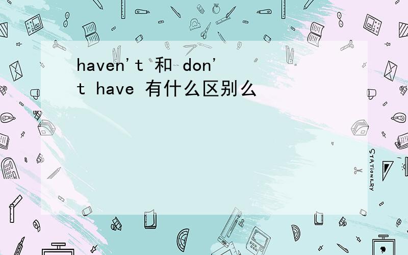 haven't 和 don't have 有什么区别么