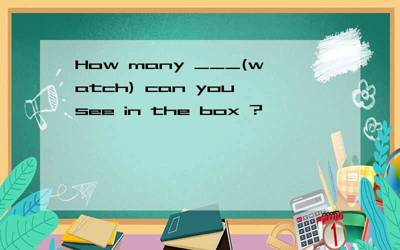 How many ___(watch) can you see in the box ?