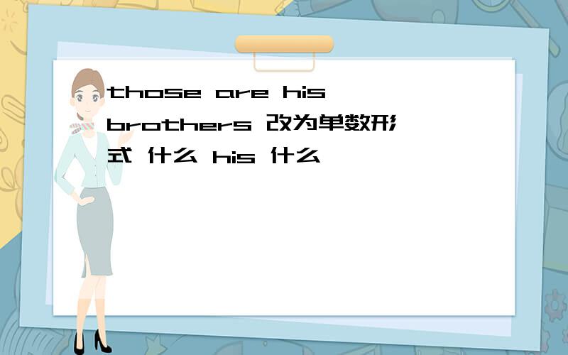 those are his brothers 改为单数形式 什么 his 什么