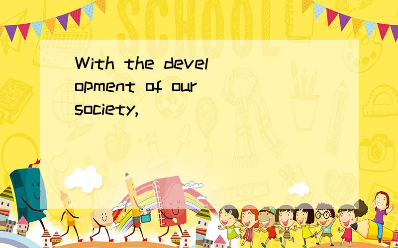 With the development of our society,