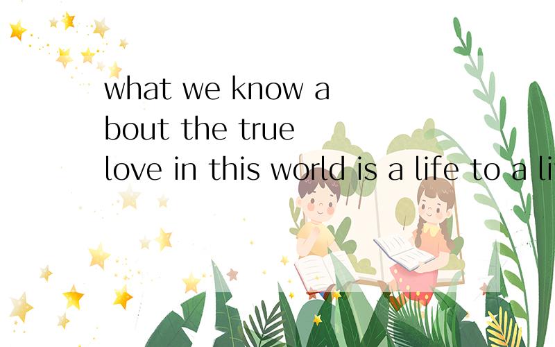 what we know about the true love in this world is a life to a life promise only 什么意思?what we know about the true love in this world is a life to a life promise only  这句话什么意思?