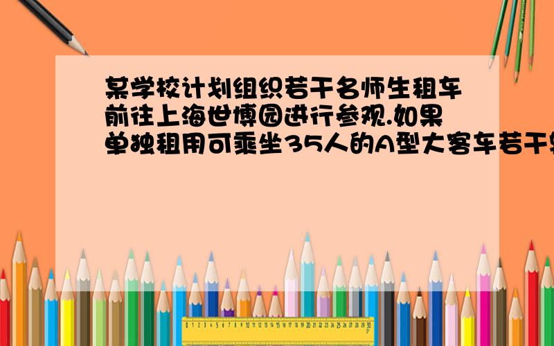 某学校计划组织若干名师生租车前往上海世博园进行参观.如果单独租用可乘坐35人的A型大客车若干辆,那么正好坐满；如果改为单独租用可乘坐52人的B型大客车,可以少租一辆,其中空位总数不