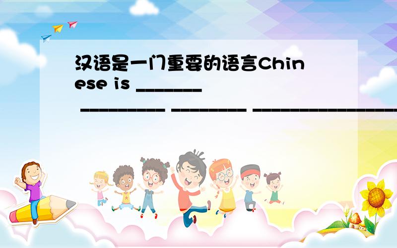 汉语是一门重要的语言Chinese is _______ _________ ________ ________________ ________ __________ __________thank you