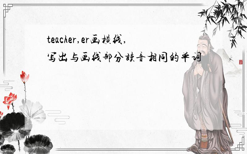 teacher,er画横线,写出与画线部分读音相同的单词