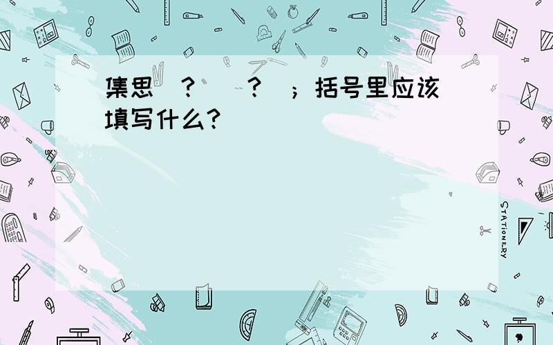 集思(?)(?)；括号里应该填写什么?