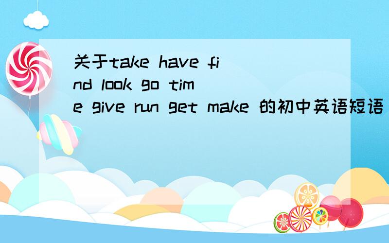 关于take have find look go time give run get make 的初中英语短语