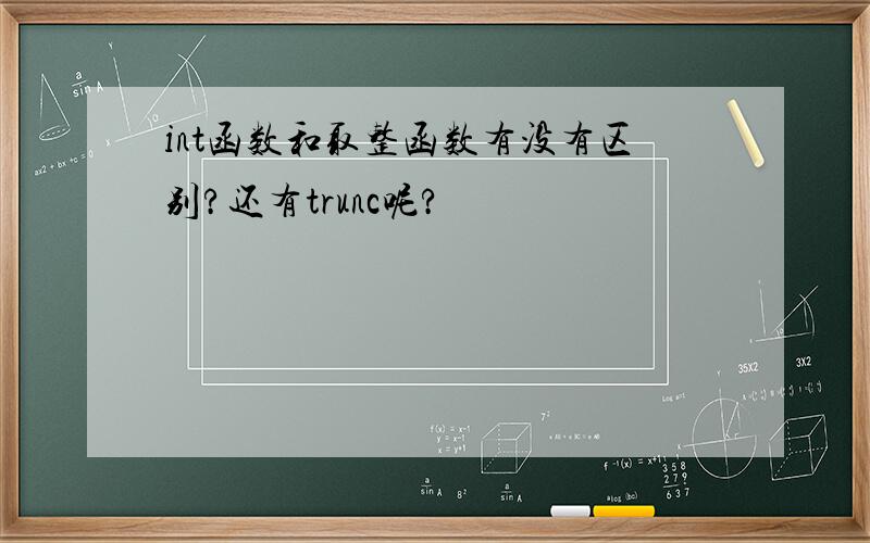 int函数和取整函数有没有区别?还有trunc呢?