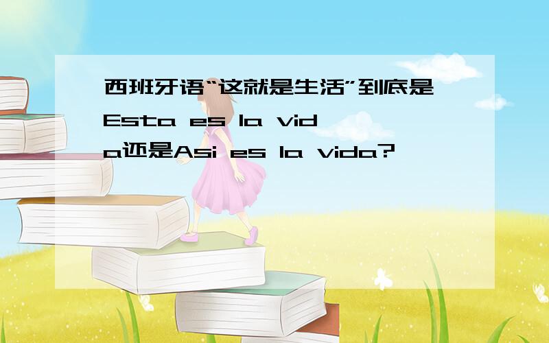 西班牙语“这就是生活”到底是Esta es la vida还是Asi es la vida?