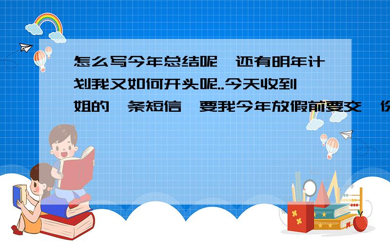 怎么写今年总结呢,还有明年计划我又如何开头呢..今天收到姐的一条短信,要我今年放假前要交一份年终总结还有一份明年计划给她,发到她EMAIL上,希望我认真完成.我好无语.