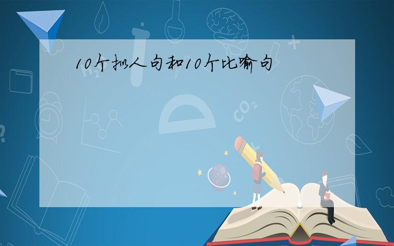 10个拟人句和10个比喻句