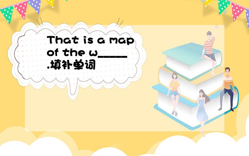 That is a map of the w_____ .填补单词