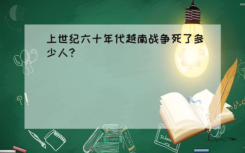 上世纪六十年代越南战争死了多少人?