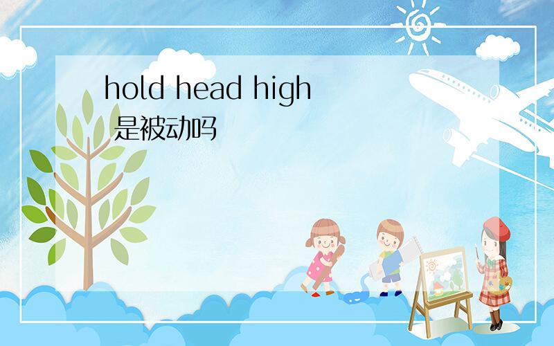 hold head high 是被动吗