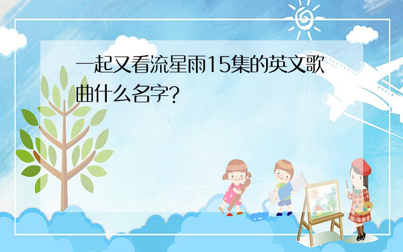 一起又看流星雨15集的英文歌曲什么名字?