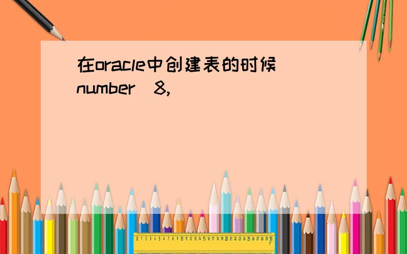 在oracle中创建表的时候number(8,