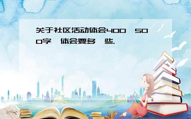 关于社区活动体会400—500字,体会要多一些.