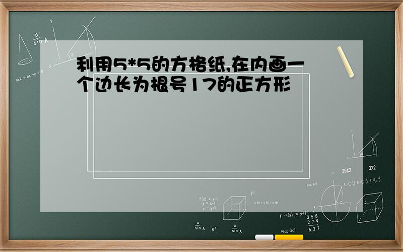 利用5*5的方格纸,在内画一个边长为根号17的正方形