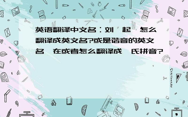 英语翻译中文名：刘炜起,怎么翻译成英文名?或是谐音的英文名,在或者怎么翻译成韦氏拼音?